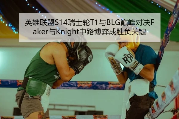 英雄联盟S14瑞士轮T1与BLG巅峰对决Faker与Knight中路博弈成胜负关键